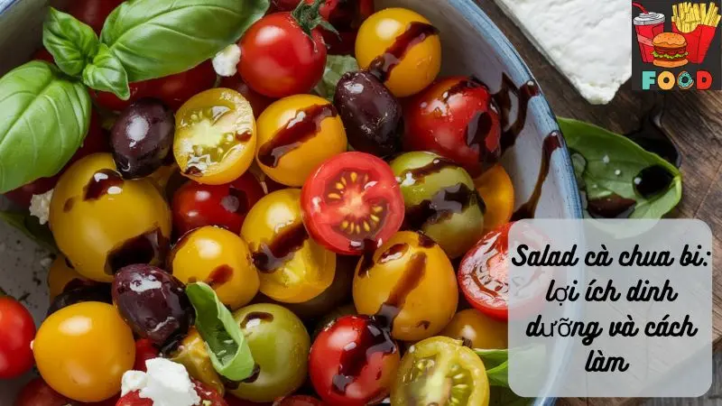 Salad cà chua bi: lợi ích dinh dưỡng và cách làm